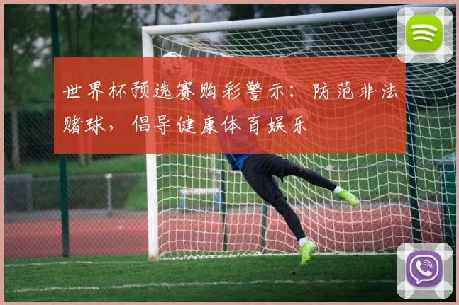 世界杯预选赛购彩警示：防范非法赌球，倡导健康体育娱乐
