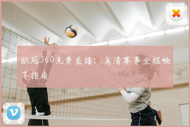 欧冠360免费直播：高清赛事全程畅享指南