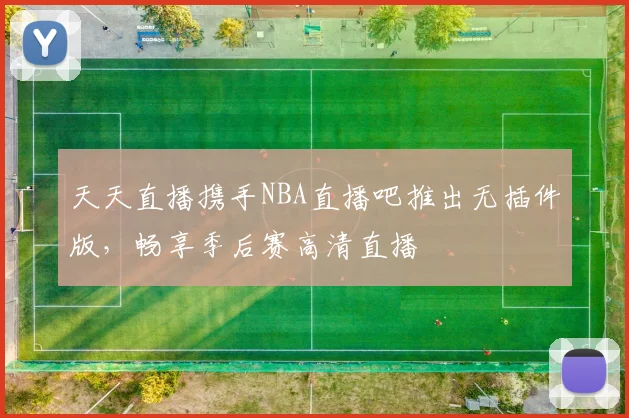 天天直播携手NBA直播吧推出无插件版，畅享季后赛高清直播