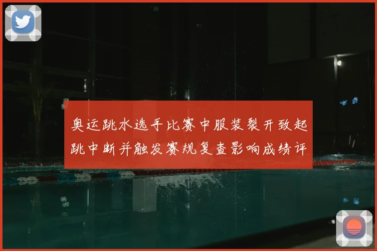 奥运跳水选手比赛中服装裂开致起跳中断并触发赛规复查影响成绩评定