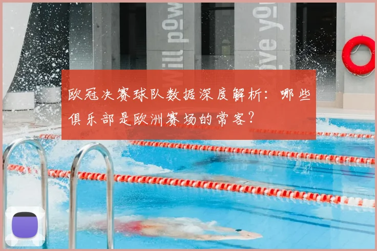 欧冠决赛球队数据深度解析：哪些俱乐部是欧洲赛场的常客？