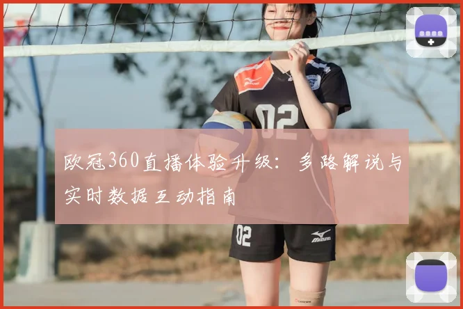 欧冠360直播体验升级：多路解说与实时数据互动指南