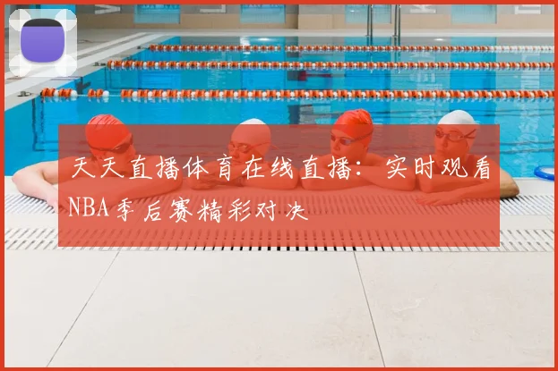 天天直播体育在线直播：实时观看NBA季后赛精彩对决
