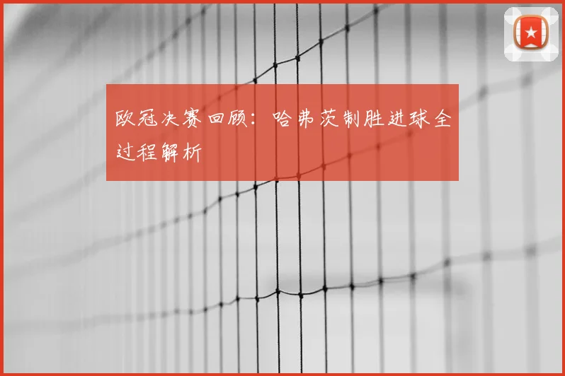 欧冠决赛回顾：哈弗茨制胜进球全过程解析
