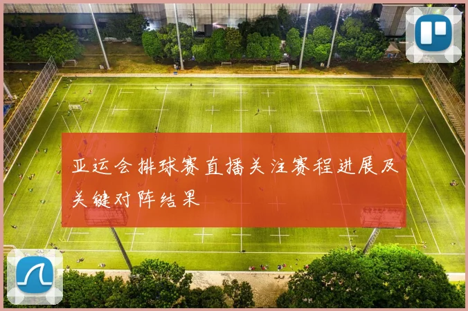 亚运会排球赛直播关注赛程进展及关键对阵结果