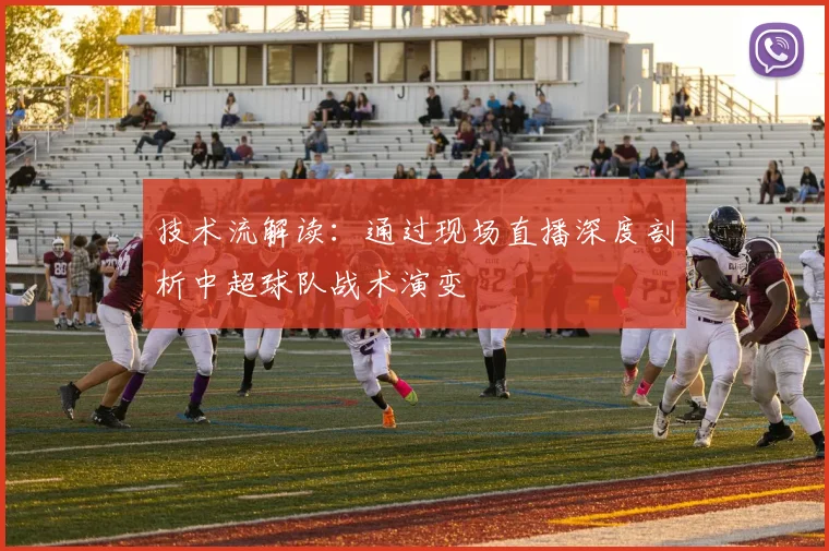 技术流解读：通过现场直播深度剖析中超球队战术演变