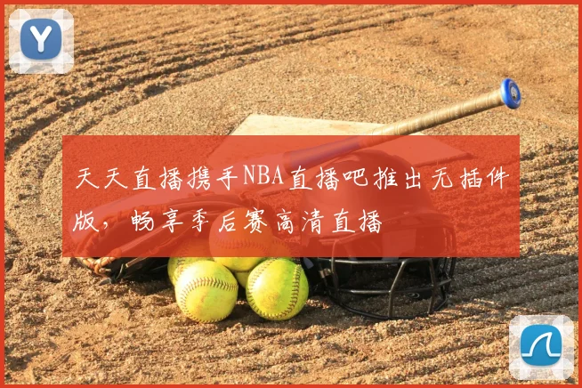 天天直播携手NBA直播吧推出无插件版，畅享季后赛高清直播