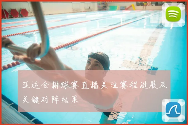 亚运会排球赛直播关注赛程进展及关键对阵结果